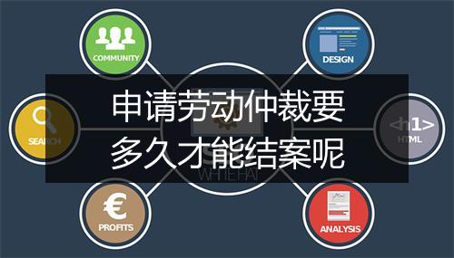申请劳动仲裁要多久才能结案呢
