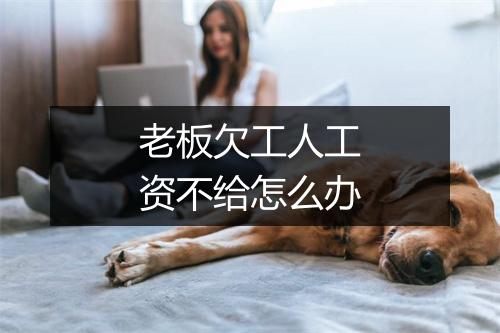 老板欠工人工资不给怎么办