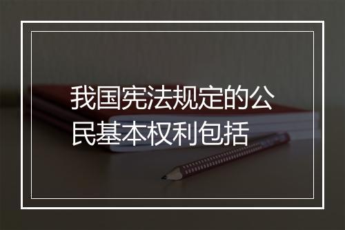 我国宪法规定的公民基本权利包括
