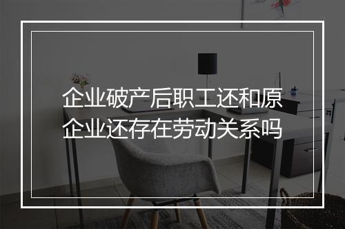 企业破产后职工还和原企业还存在劳动关系吗