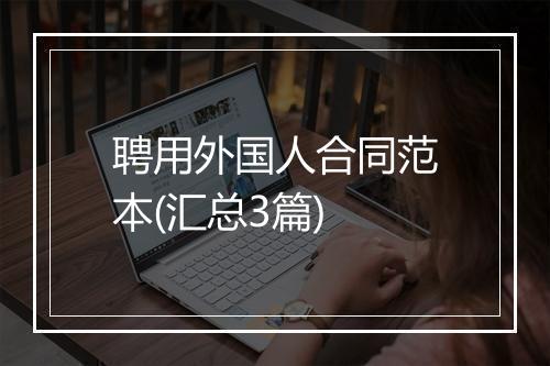 聘用外国人合同范本(汇总3篇)