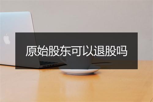 原始股东可以退股吗