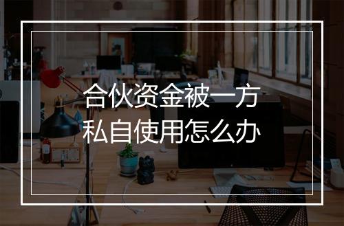 合伙资金被一方私自使用怎么办