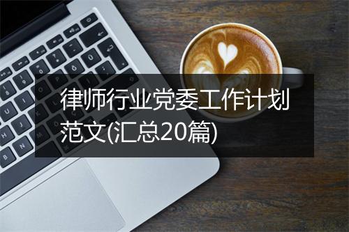 律师行业党委工作计划范文(汇总20篇)