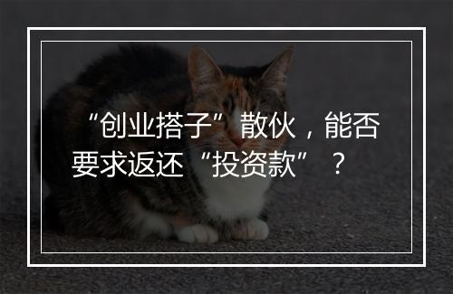 “创业搭子”散伙，能否要求返还“投资款”？