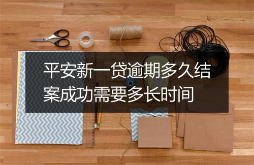 平安新一贷逾期多久结案成功需要多长时间