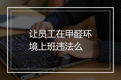 让员工在甲醛环境上班违法么