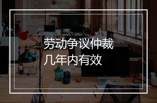 劳动争议仲裁几年内有效