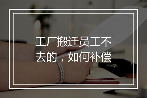 工厂搬迁员工不去的，如何补偿