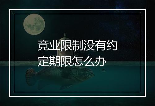 竞业限制没有约定期限怎么办