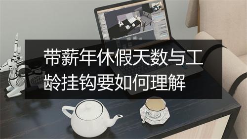 带薪年休假天数与工龄挂钩要如何理解