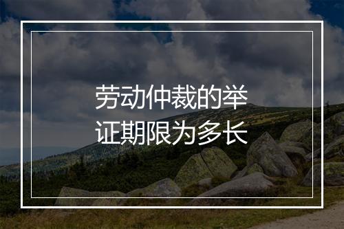 劳动仲裁的举证期限为多长