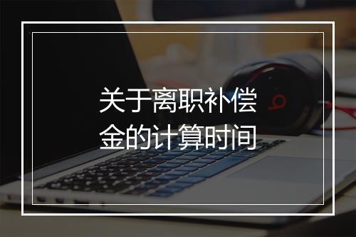 关于离职补偿金的计算时间
