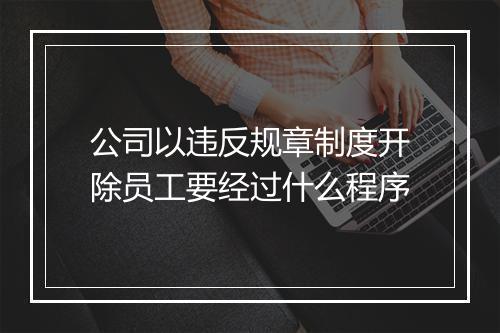 公司以违反规章制度开除员工要经过什么程序