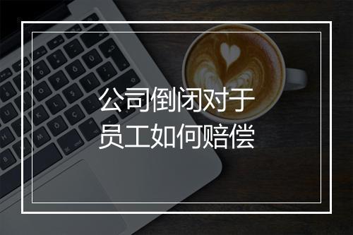 公司倒闭对于员工如何赔偿