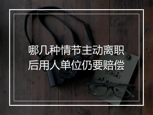 哪几种情节主动离职后用人单位仍要赔偿