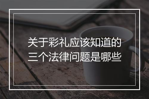 关于彩礼应该知道的三个法律问题是哪些