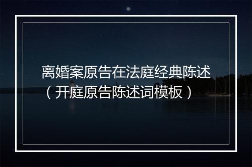 离婚案原告在法庭经典陈述（开庭原告陈述词模板）