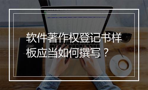 软件著作权登记书样板应当如何撰写？