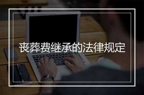 丧葬费继承的法律规定