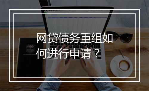 网贷债务重组如何进行申请？