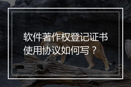 软件著作权登记证书使用协议如何写？