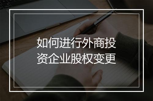 如何进行外商投资企业股权变更