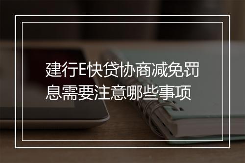 建行E快贷协商减免罚息需要注意哪些事项
