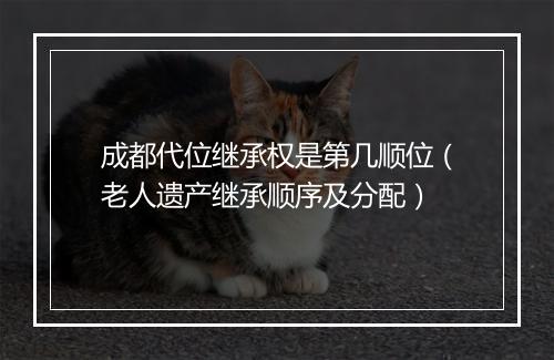 成都代位继承权是第几顺位（老人遗产继承顺序及分配）