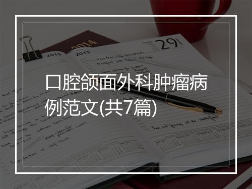 口腔颌面外科肿瘤病例范文(共7篇)