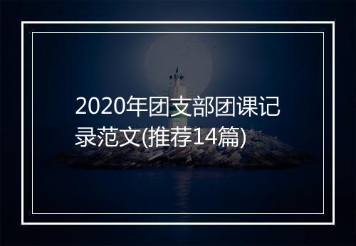 2020年团支部团课记录范文(推荐14篇)