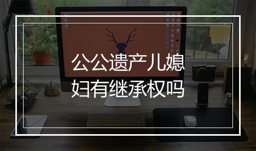 公公遗产儿媳妇有继承权吗