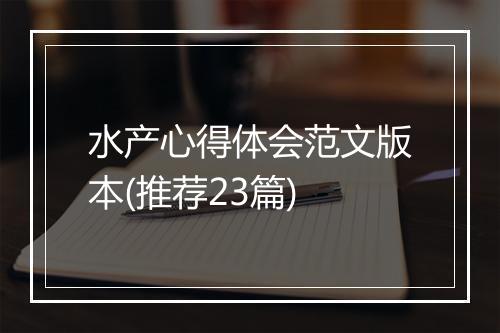 水产心得体会范文版本(推荐23篇)