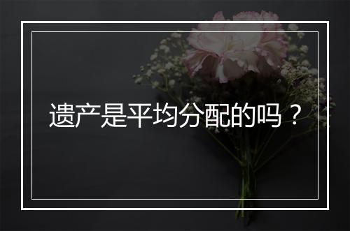 遗产是平均分配的吗？