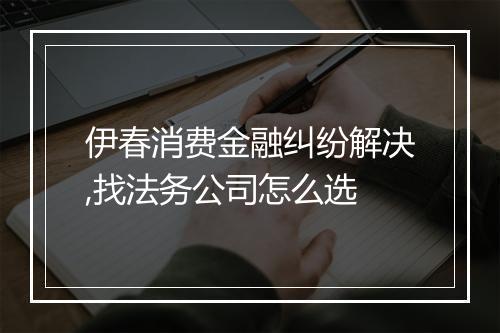 伊春消费金融纠纷解决,找法务公司怎么选