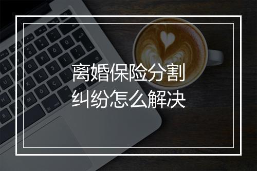 离婚保险分割纠纷怎么解决