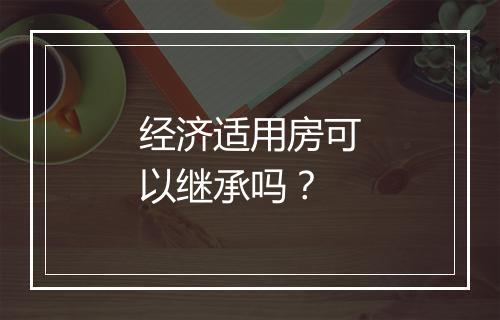 经济适用房可以继承吗？