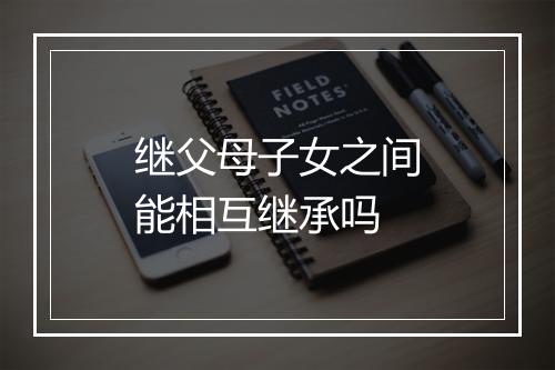 继父母子女之间能相互继承吗