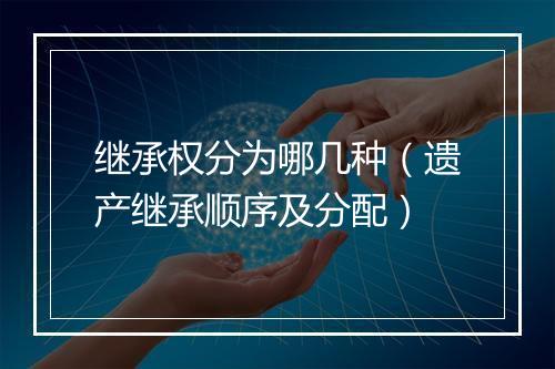 继承权分为哪几种（遗产继承顺序及分配）