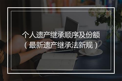个人遗产继承顺序及份额（最新遗产继承法新规）