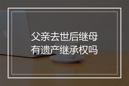 父亲去世后继母有遗产继承权吗