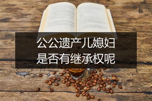 公公遗产儿媳妇是否有继承权呢