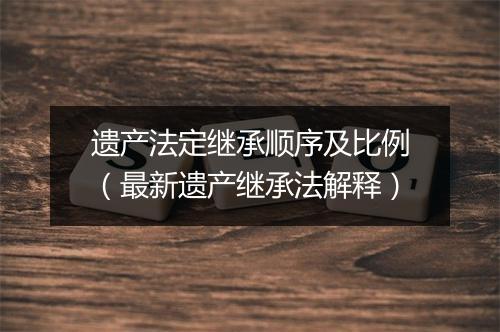 遗产法定继承顺序及比例（最新遗产继承法解释）