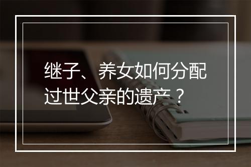 继子、养女如何分配过世父亲的遗产？