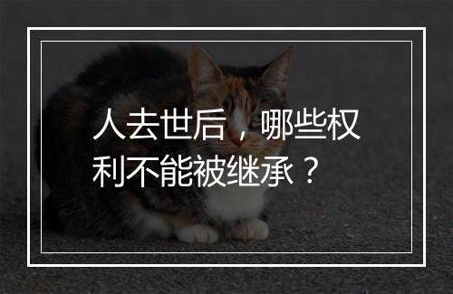 人去世后，哪些权利不能被继承？