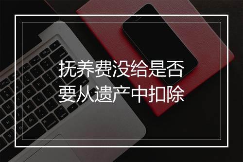 抚养费没给是否要从遗产中扣除