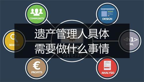 遗产管理人具体需要做什么事情