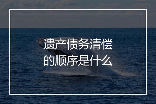 遗产债务清偿的顺序是什么