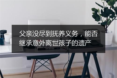 父亲没尽到抚养义务，能否继承意外离世孩子的遗产
