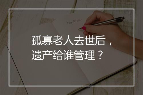 孤寡老人去世后，遗产给谁管理？